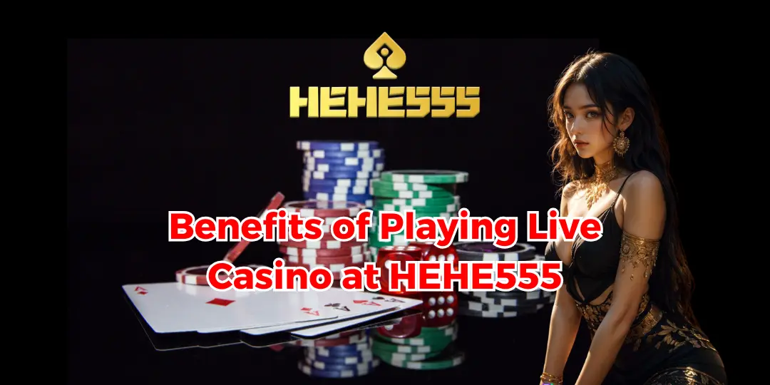 Benefits of Playing Live Casino at HEHE555